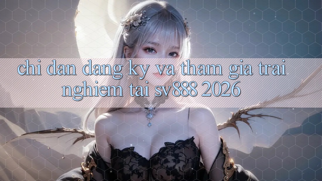 Chỉ dẫn Đăng Ký Và Tham Gia Trải Nghiệm Tại SV888 2026 Chỉ dẫn Đăng Ký Và Tham Gia Trải Nghiệm Tại SV888 2026