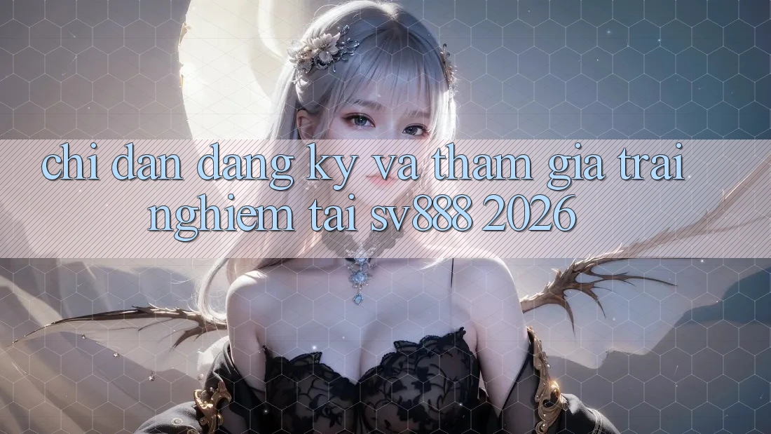 Chỉ dẫn Đăng Ký Và Tham Gia Trải nghiệm Tại SV888 2026 Chỉ dẫn Đăng Ký Và Tham Gia Trải nghiệm Tại SV888 2026