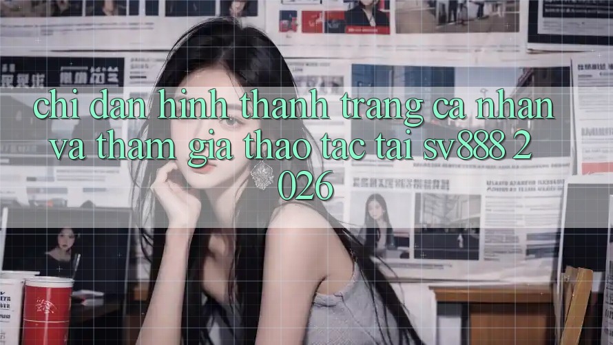 Chỉ dẫn Hình thành trang cá nhân Và Tham Gia Thao tác Tại SV888 2026 Chỉ dẫn Hình thành trang cá nhân Và Tham Gia Thao tác Tại SV888 2026