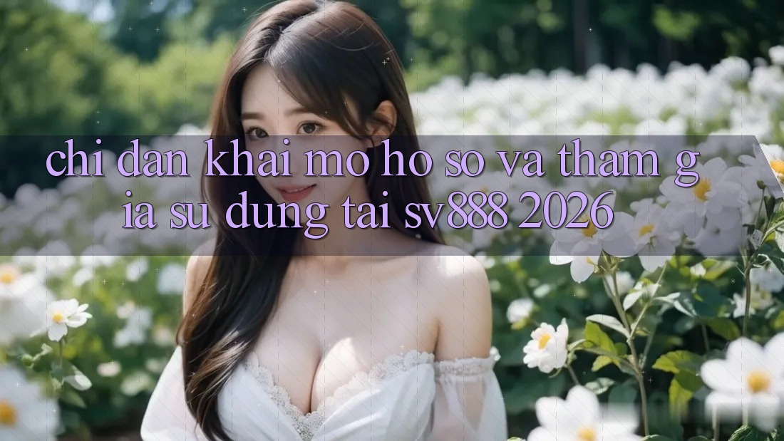 Chỉ dẫn Khai mở hồ sơ Và Tham Gia Sử dụng Tại SV888 2026 Chỉ dẫn Khai mở hồ sơ Và Tham Gia Sử dụng Tại SV888 2026