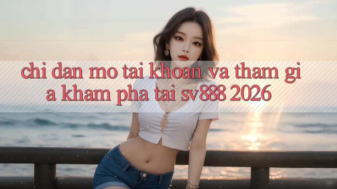 Chỉ dẫn Mở tài khoản Và Tham Gia Khám phá Tại SV888 2026 Chỉ dẫn Mở tài khoản Và Tham Gia Khám phá Tại SV888 2026