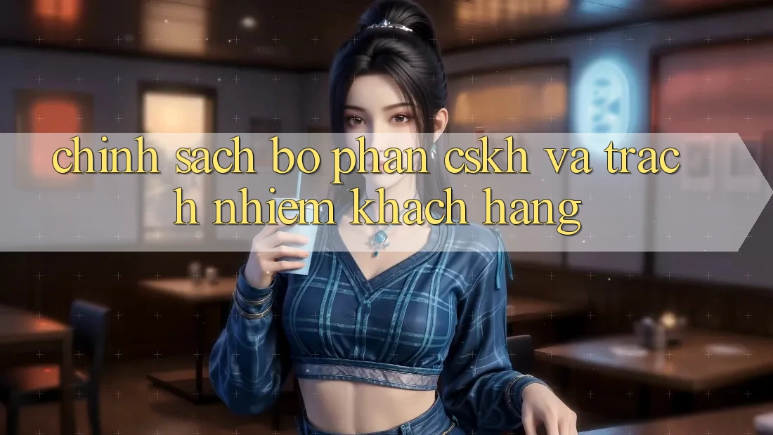 Chính Sách Bộ phận CSKH Và Trách Nhiệm Khách hàng Chính Sách Bộ phận CSKH Và Trách Nhiệm Khách hàng
