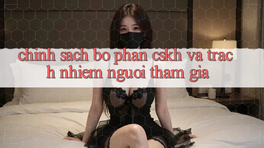 Chính Sách Bộ phận CSKH Và Trách Nhiệm Người tham gia Chính Sách Bộ phận CSKH Và Trách Nhiệm Người tham gia