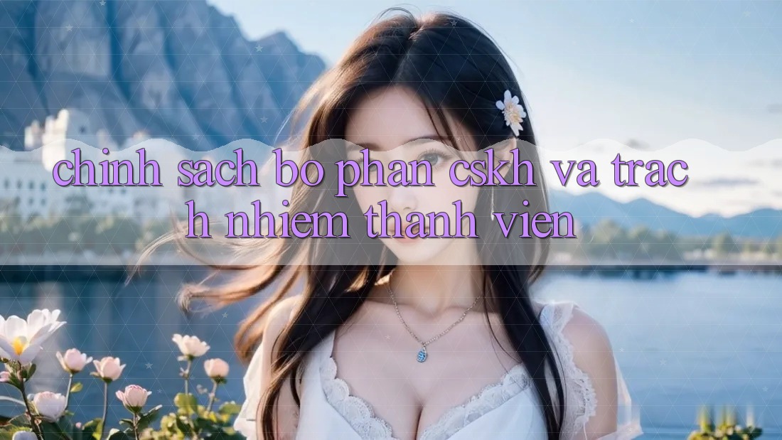 Chính Sách Bộ phận CSKH Và Trách Nhiệm Thành viên Chính Sách Bộ phận CSKH Và Trách Nhiệm Thành viên