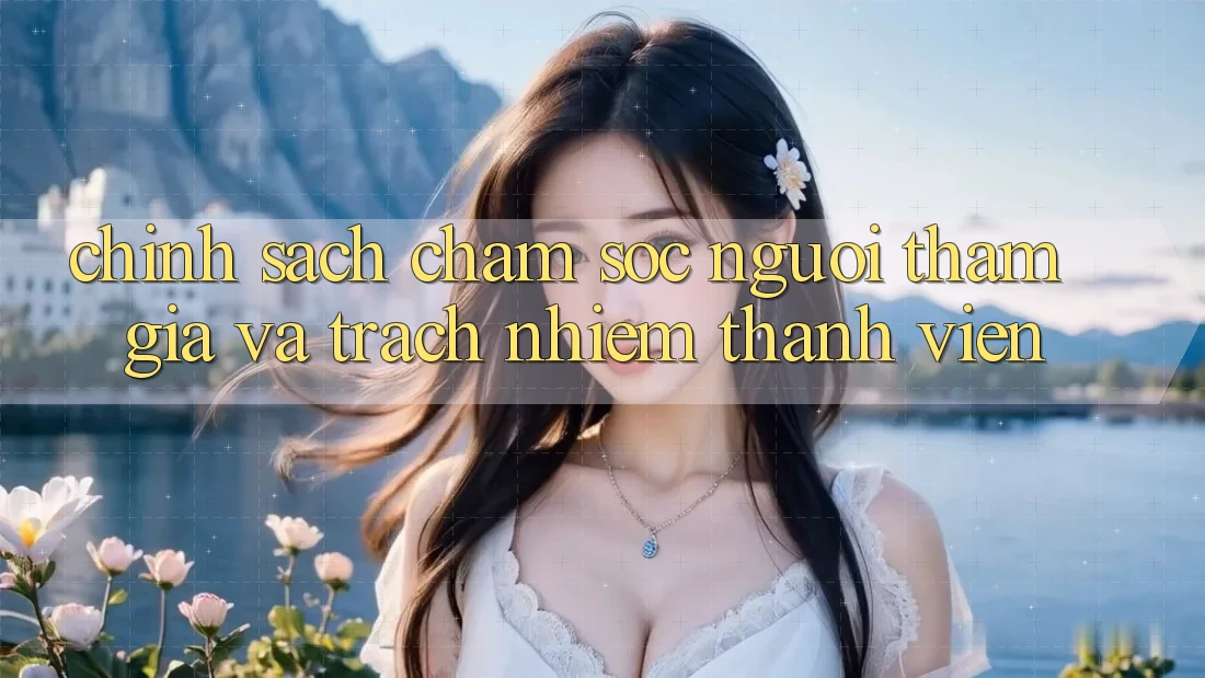 Chính Sách Chăm Sóc Người tham gia Và Trách Nhiệm Thành viên