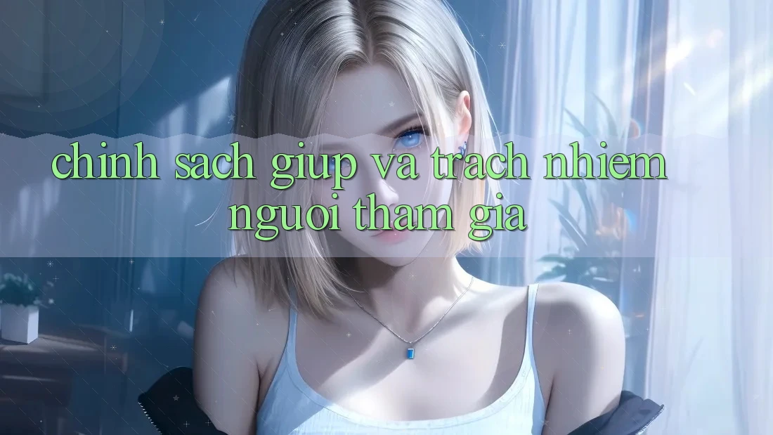 Chính Sách Giúp Và Trách Nhiệm Người tham gia Chính Sách Giúp Và Trách Nhiệm Người tham gia