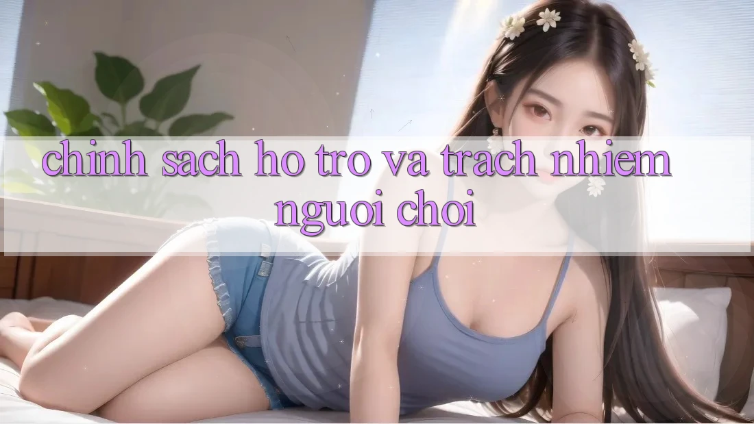Chính Sách Hỗ trợ Và Trách Nhiệm Người Chơi Chính Sách Hỗ trợ Và Trách Nhiệm Người Chơi
