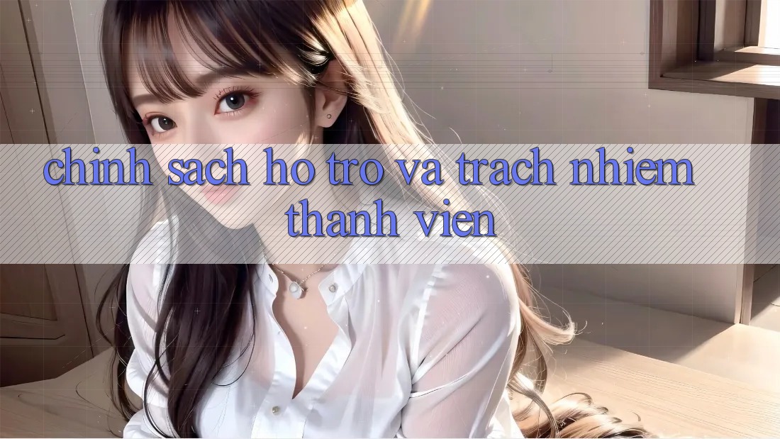 Chính Sách Hỗ trợ Và Trách Nhiệm Thành viên
