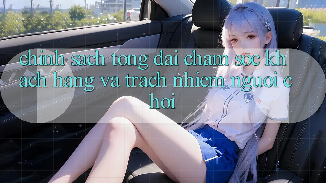 Chính Sách Tổng đài chăm sóc khách hàng Và Trách Nhiệm Người Chơi Chính Sách Tổng đài chăm sóc khách hàng Và Trách Nhiệm Người Chơi