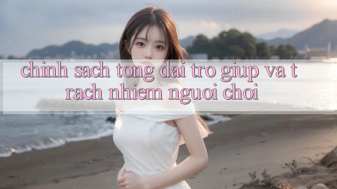 Chính Sách Tổng đài trợ giúp Và Trách Nhiệm Người Chơi Chính Sách Tổng đài trợ giúp Và Trách Nhiệm Người Chơi