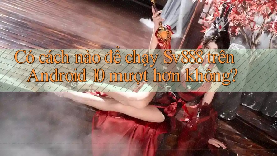Có cách nào để chạy Sv888 trên Android 10 mượt hơn không? Có cách nào để chạy Sv888 trên Android 10 mượt hơn không?