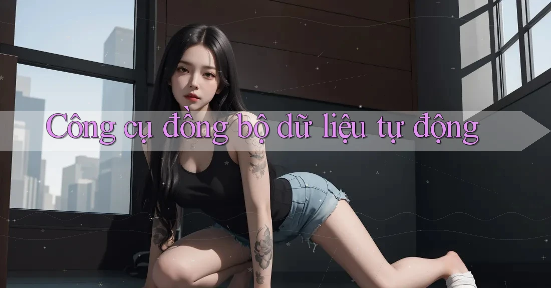 Công cụ đồng bộ dữ liệu tự động Công cụ đồng bộ dữ liệu tự động