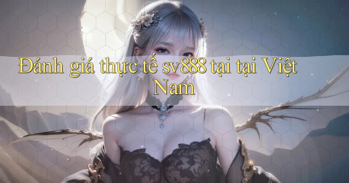 Đánh giá thực tế sv888 tại tại Việt Nam