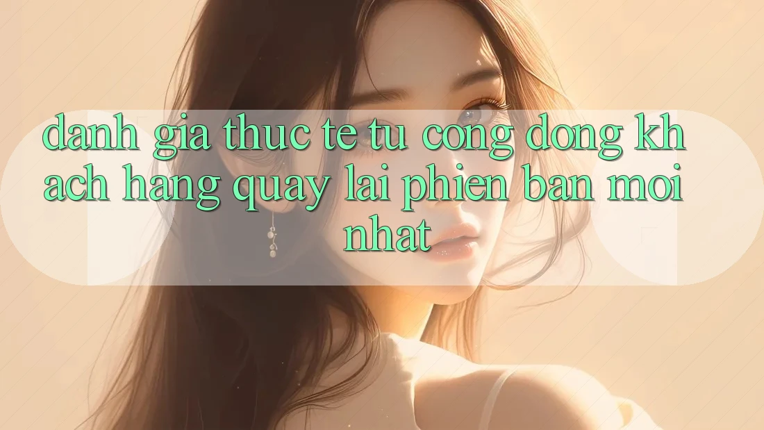 Đánh Giá Thực Tế Từ Cộng Đồng Khách hàng Quay lại Phiên bản mới nhất
