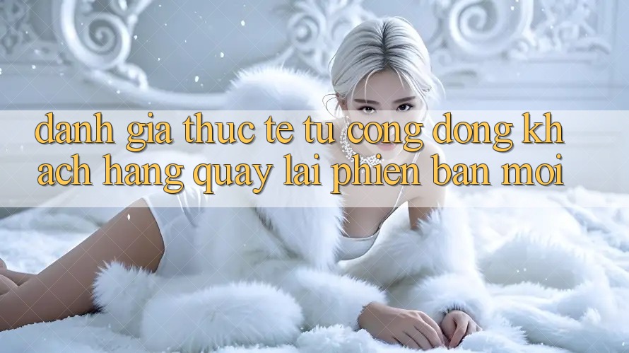 Đánh Giá Thực Tế Từ Cộng Đồng Khách hàng Quay lại Phiên Bản Mới Đánh Giá Thực Tế Từ Cộng Đồng Khách hàng Quay lại Phiên Bản Mới