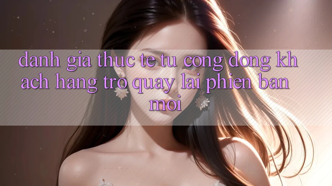 Đánh Giá Thực Tế Từ Cộng Đồng Khách hàng Trở quay lại Phiên Bản Mới Đánh Giá Thực Tế Từ Cộng Đồng Khách hàng Trở quay lại Phiên Bản Mới
