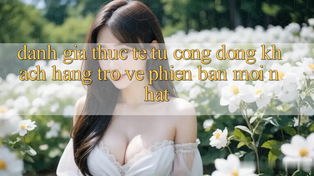 Đánh Giá Thực Tế Từ Cộng Đồng Khách hàng Trở về Phiên bản mới nhất Đánh Giá Thực Tế Từ Cộng Đồng Khách hàng Trở về Phiên bản mới nhất