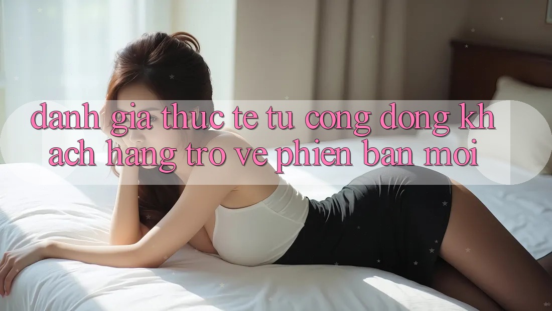 Đánh Giá Thực Tế Từ Cộng Đồng Khách hàng Trở về Phiên Bản Mới Đánh Giá Thực Tế Từ Cộng Đồng Khách hàng Trở về Phiên Bản Mới