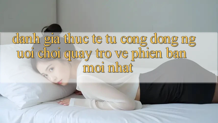 Đánh Giá Thực Tế Từ Cộng Đồng Người Chơi Quay trở về Phiên Bản Mới nhất Đánh Giá Thực Tế Từ Cộng Đồng Người Chơi Quay trở về Phiên Bản Mới nhất