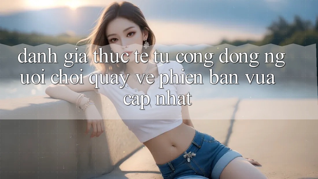 Đánh Giá Thực Tế Từ Cộng Đồng Người Chơi Quay về Phiên Bản Vừa cập nhật Đánh Giá Thực Tế Từ Cộng Đồng Người Chơi Quay về Phiên Bản Vừa cập nhật
