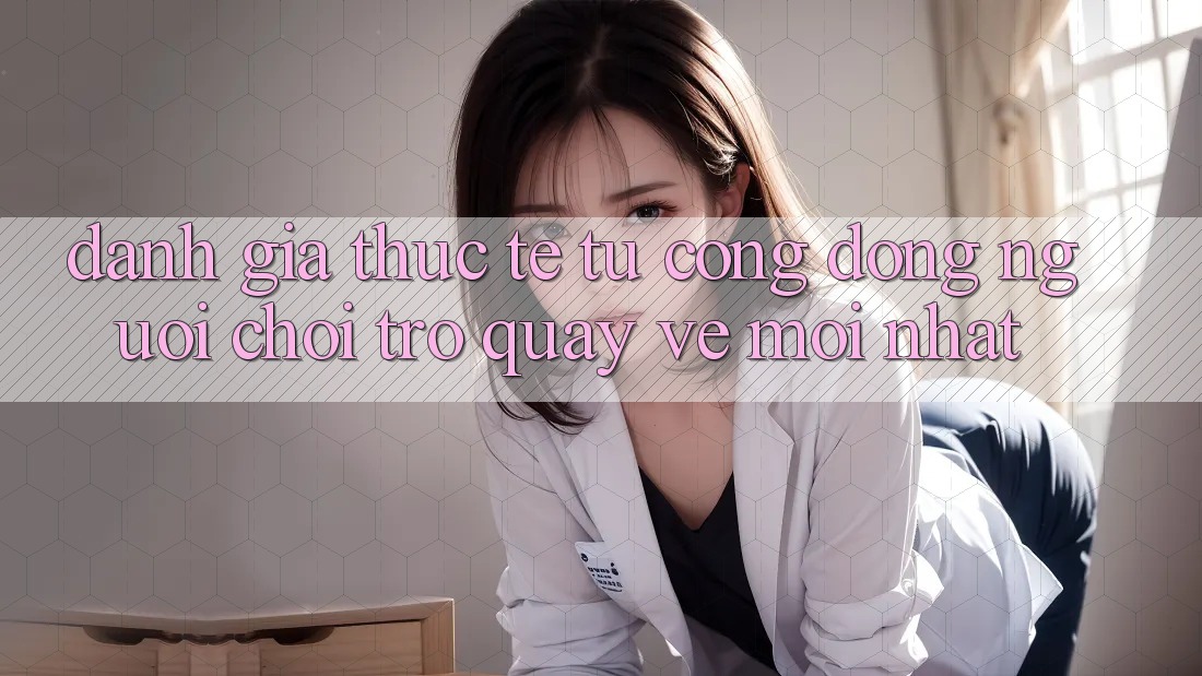 Đánh Giá Thực Tế Từ Cộng Đồng Người Chơi Trở quay về Mới nhất Đánh Giá Thực Tế Từ Cộng Đồng Người Chơi Trở quay về Mới nhất