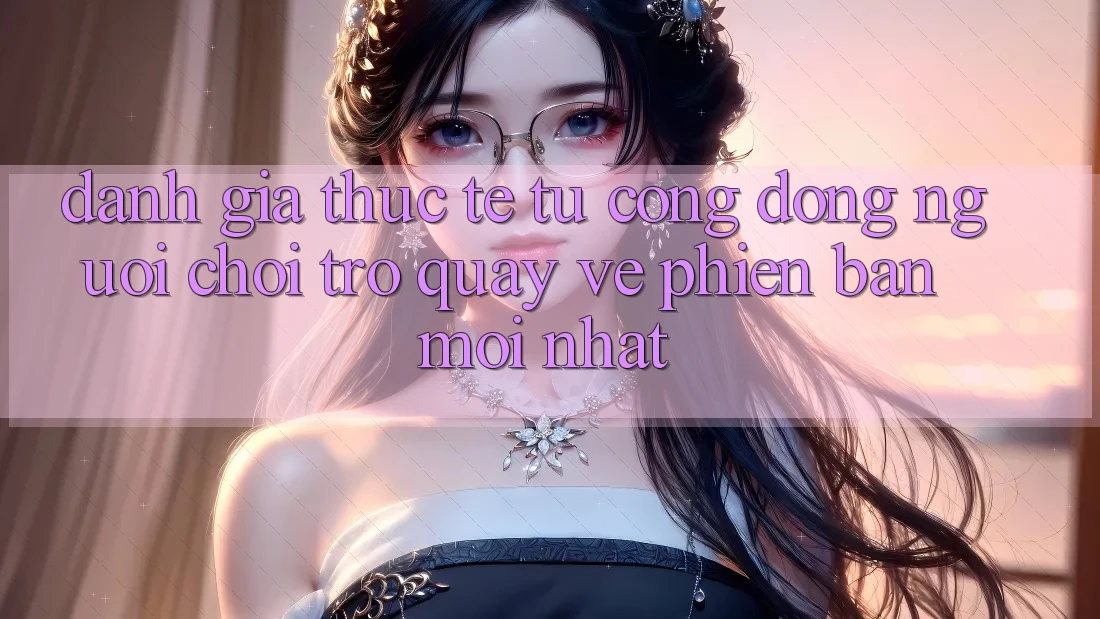 Đánh Giá Thực Tế Từ Cộng Đồng Người Chơi Trở quay về Phiên Bản Mới nhất Đánh Giá Thực Tế Từ Cộng Đồng Người Chơi Trở quay về Phiên Bản Mới nhất
