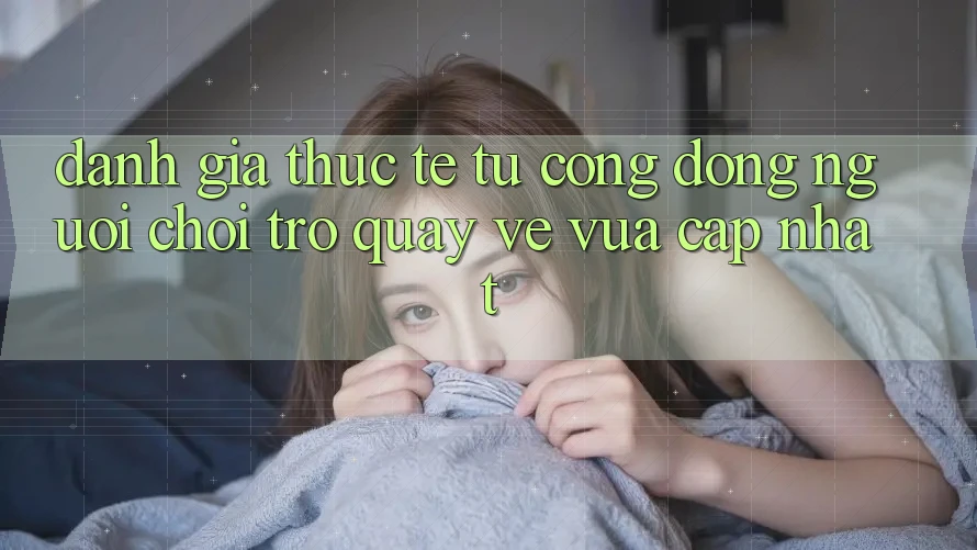 Đánh Giá Thực Tế Từ Cộng Đồng Người Chơi Trở quay về Vừa cập nhật Đánh Giá Thực Tế Từ Cộng Đồng Người Chơi Trở quay về Vừa cập nhật