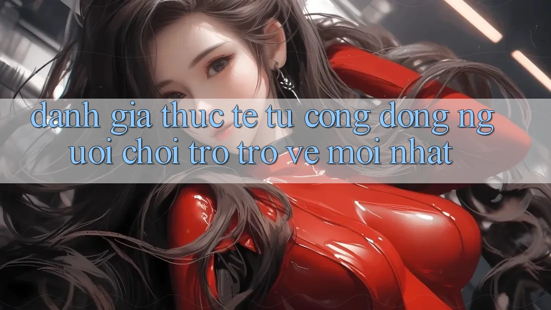 Đánh Giá Thực Tế Từ Cộng Đồng Người Chơi Trở trở về Mới nhất Đánh Giá Thực Tế Từ Cộng Đồng Người Chơi Trở trở về Mới nhất