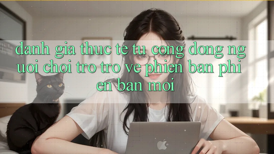 Đánh Giá Thực Tế Từ Cộng Đồng Người Chơi Trở trở về Phiên Bản Phiên bản mới Đánh Giá Thực Tế Từ Cộng Đồng Người Chơi Trở trở về Phiên Bản Phiên bản mới
