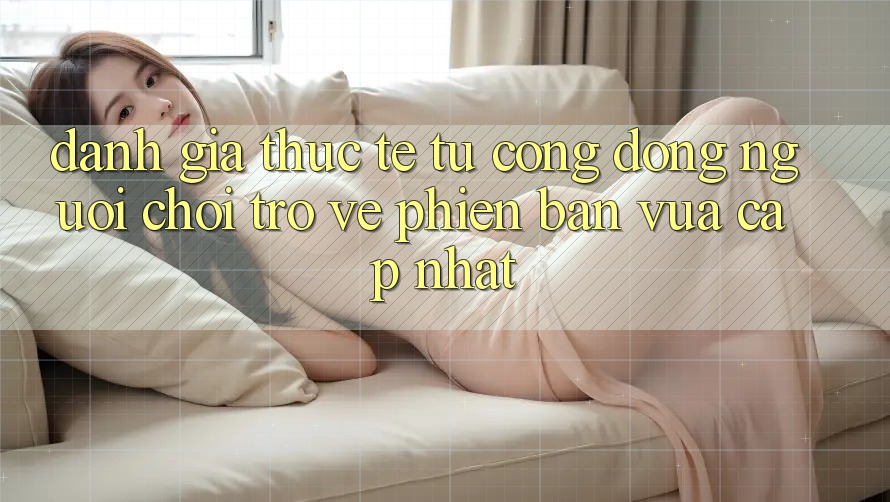 Đánh Giá Thực Tế Từ Cộng Đồng Người Chơi Trở về Phiên Bản Vừa cập nhật Đánh Giá Thực Tế Từ Cộng Đồng Người Chơi Trở về Phiên Bản Vừa cập nhật