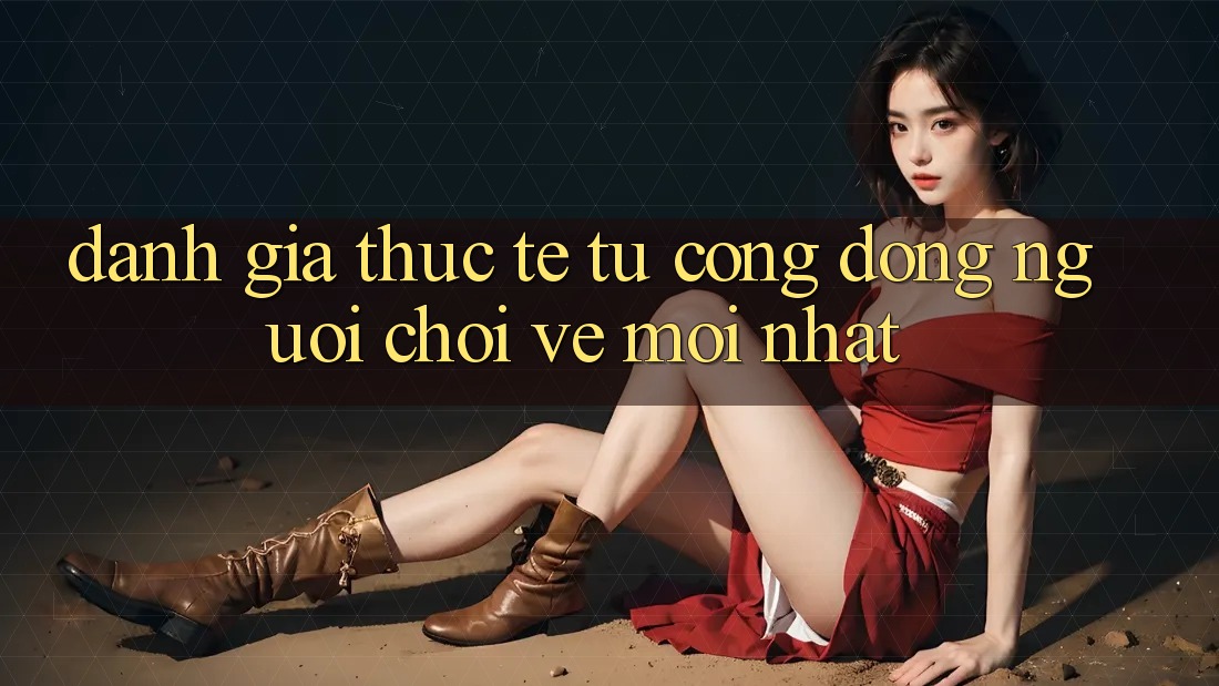Đánh Giá Thực Tế Từ Cộng Đồng Người Chơi Về Mới nhất Đánh Giá Thực Tế Từ Cộng Đồng Người Chơi Về Mới nhất