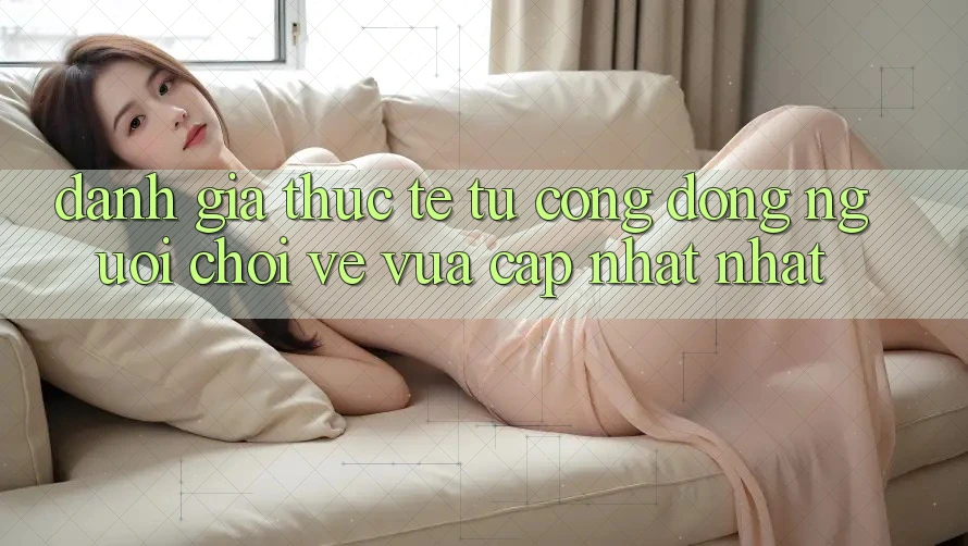 Đánh Giá Thực Tế Từ Cộng Đồng Người Chơi Về Vừa cập nhật nhất Đánh Giá Thực Tế Từ Cộng Đồng Người Chơi Về Vừa cập nhật nhất