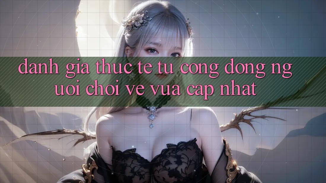 Đánh Giá Thực Tế Từ Cộng Đồng Người Chơi Về Vừa cập nhật Đánh Giá Thực Tế Từ Cộng Đồng Người Chơi Về Vừa cập nhật