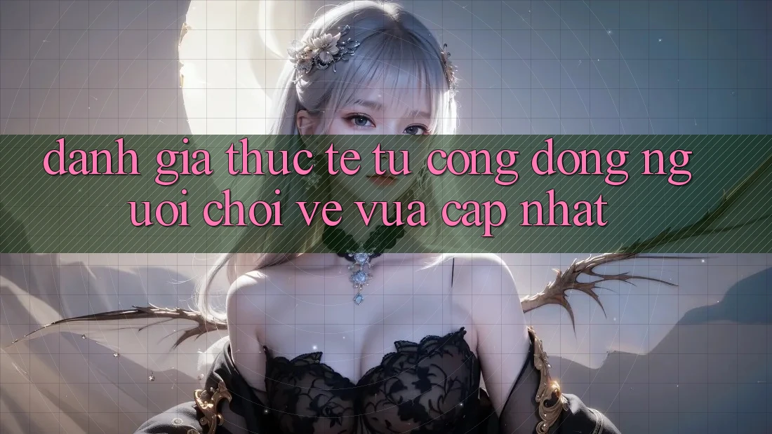 Đánh Giá Thực Tế Từ Cộng Đồng Người Chơi Về Vừa cập nhật Đánh Giá Thực Tế Từ Cộng Đồng Người Chơi Về Vừa cập nhật