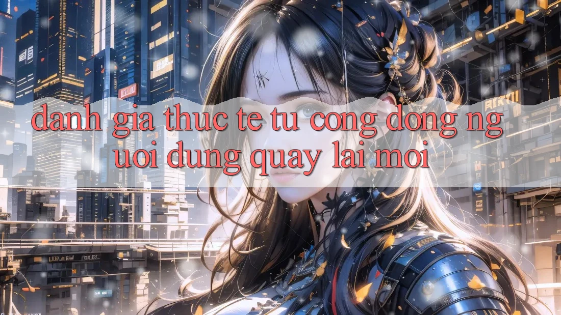 Đánh Giá Thực Tế Từ Cộng Đồng Người dùng Quay lại Mới Đánh Giá Thực Tế Từ Cộng Đồng Người dùng Quay lại Mới
