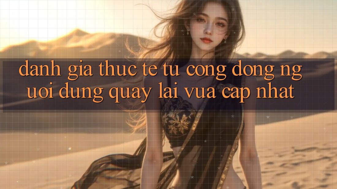 Đánh Giá Thực Tế Từ Cộng Đồng Người dùng Quay lại Vừa cập nhật Đánh Giá Thực Tế Từ Cộng Đồng Người dùng Quay lại Vừa cập nhật