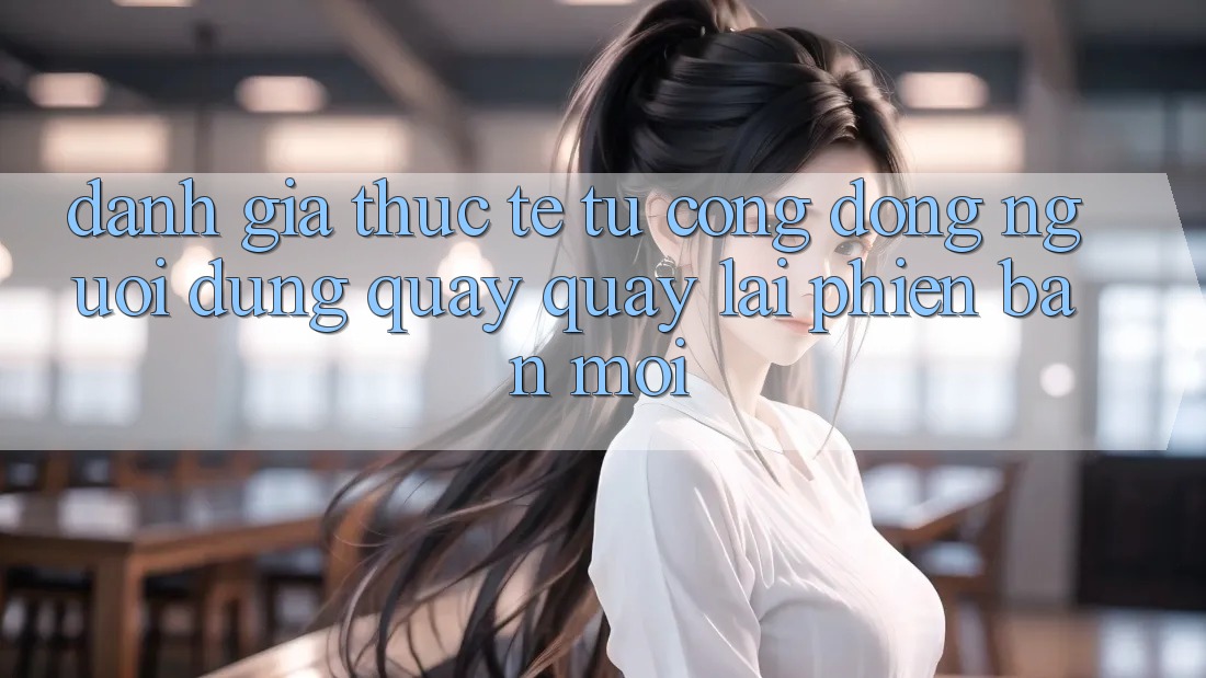 Đánh Giá Thực Tế Từ Cộng Đồng Người dùng Quay quay lại Phiên Bản Mới Đánh Giá Thực Tế Từ Cộng Đồng Người dùng Quay quay lại Phiên Bản Mới