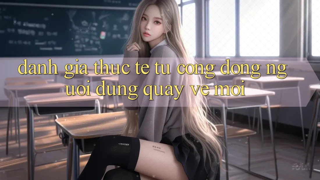 Đánh Giá Thực Tế Từ Cộng Đồng Người dùng Quay về Mới Đánh Giá Thực Tế Từ Cộng Đồng Người dùng Quay về Mới