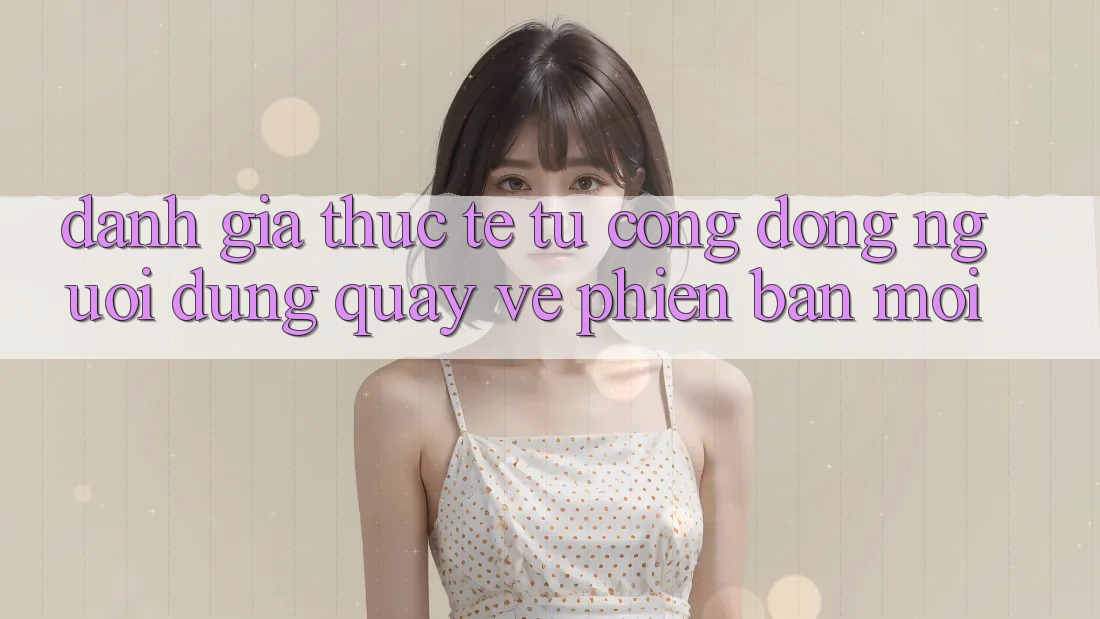 Đánh Giá Thực Tế Từ Cộng Đồng Người dùng Quay về Phiên Bản Mới Đánh Giá Thực Tế Từ Cộng Đồng Người dùng Quay về Phiên Bản Mới