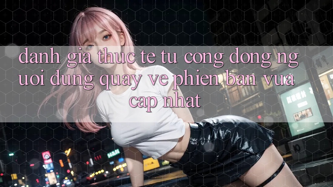 Đánh Giá Thực Tế Từ Cộng Đồng Người dùng Quay về Phiên Bản Vừa cập nhật Đánh Giá Thực Tế Từ Cộng Đồng Người dùng Quay về Phiên Bản Vừa cập nhật