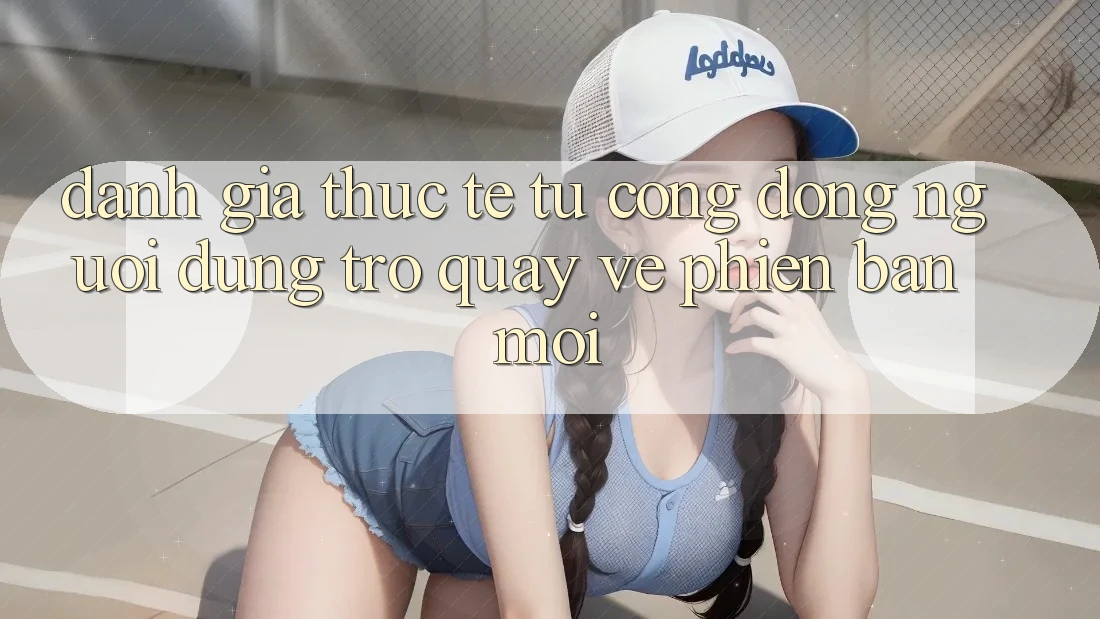 Đánh Giá Thực Tế Từ Cộng Đồng Người dùng Trở quay về Phiên Bản Mới Đánh Giá Thực Tế Từ Cộng Đồng Người dùng Trở quay về Phiên Bản Mới
