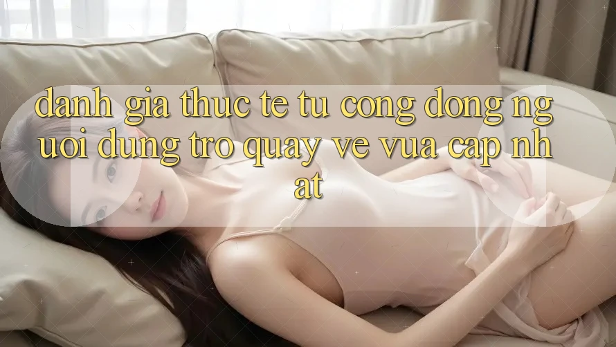 Đánh Giá Thực Tế Từ Cộng Đồng Người dùng Trở quay về Vừa cập nhật Đánh Giá Thực Tế Từ Cộng Đồng Người dùng Trở quay về Vừa cập nhật