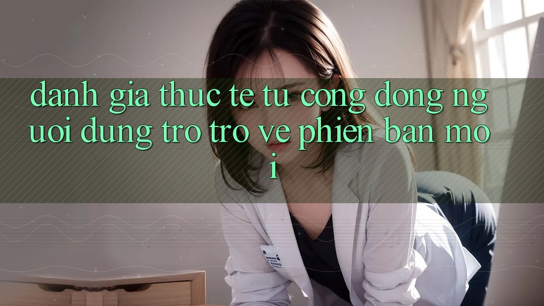 Đánh Giá Thực Tế Từ Cộng Đồng Người dùng Trở trở về Phiên Bản Mới Đánh Giá Thực Tế Từ Cộng Đồng Người dùng Trở trở về Phiên Bản Mới