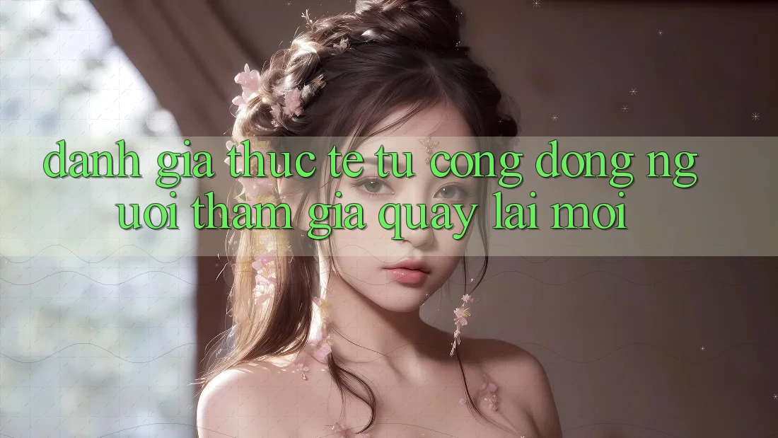 Đánh Giá Thực Tế Từ Cộng Đồng Người tham gia Quay lại Mới Đánh Giá Thực Tế Từ Cộng Đồng Người tham gia Quay lại Mới