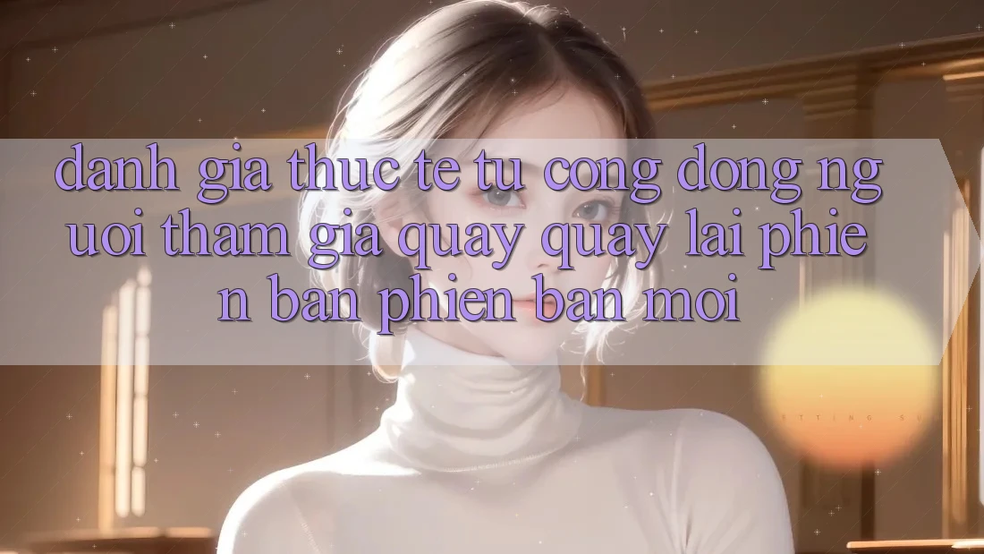 Đánh Giá Thực Tế Từ Cộng Đồng Người tham gia Quay quay lại Phiên Bản Phiên bản mới Đánh Giá Thực Tế Từ Cộng Đồng Người tham gia Quay quay lại Phiên Bản Phiên bản mới