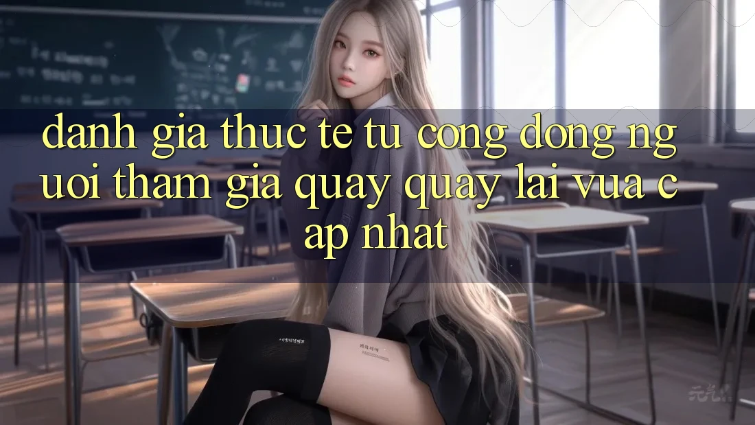 Đánh Giá Thực Tế Từ Cộng Đồng Người tham gia Quay quay lại Vừa cập nhật Đánh Giá Thực Tế Từ Cộng Đồng Người tham gia Quay quay lại Vừa cập nhật
