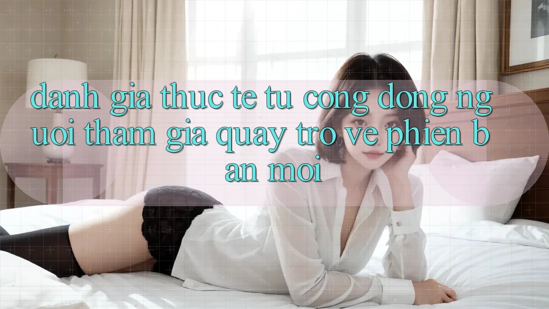 Đánh Giá Thực Tế Từ Cộng Đồng Người tham gia Quay trở về Phiên Bản Mới Đánh Giá Thực Tế Từ Cộng Đồng Người tham gia Quay trở về Phiên Bản Mới