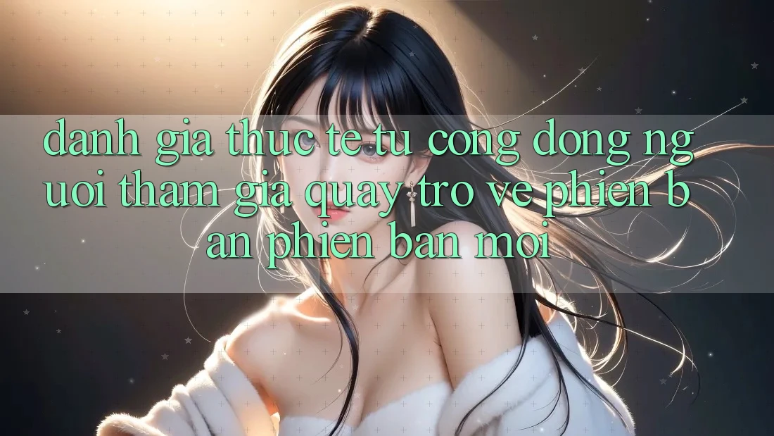 Đánh Giá Thực Tế Từ Cộng Đồng Người tham gia Quay trở về Phiên Bản Phiên bản mới Đánh Giá Thực Tế Từ Cộng Đồng Người tham gia Quay trở về Phiên Bản Phiên bản mới