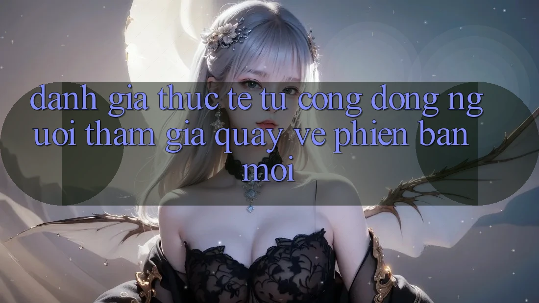 Đánh Giá Thực Tế Từ Cộng Đồng Người tham gia Quay về Phiên Bản Mới Đánh Giá Thực Tế Từ Cộng Đồng Người tham gia Quay về Phiên Bản Mới