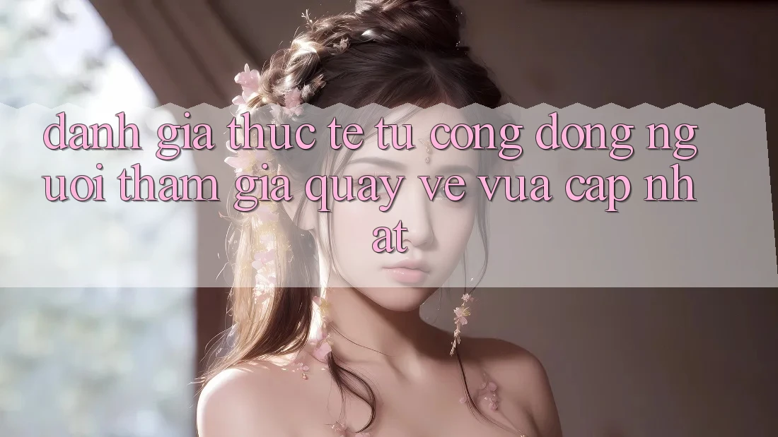 Đánh Giá Thực Tế Từ Cộng Đồng Người tham gia Quay về Vừa cập nhật Đánh Giá Thực Tế Từ Cộng Đồng Người tham gia Quay về Vừa cập nhật